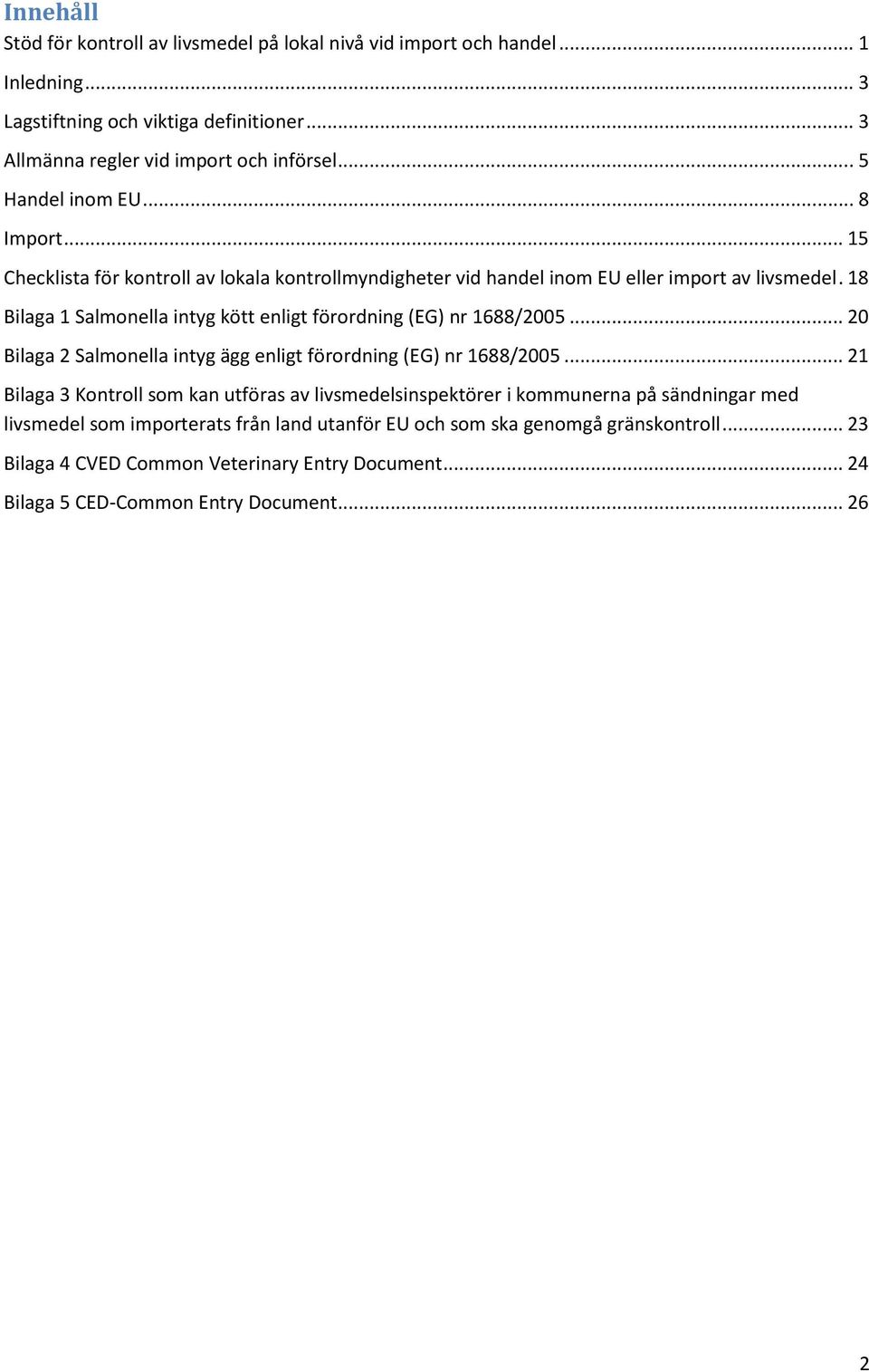 18 Bilaga 1 Salmonella intyg kött enligt förordning (EG) nr 1688/2005... 20 Bilaga 2 Salmonella intyg ägg enligt förordning (EG) nr 1688/2005.