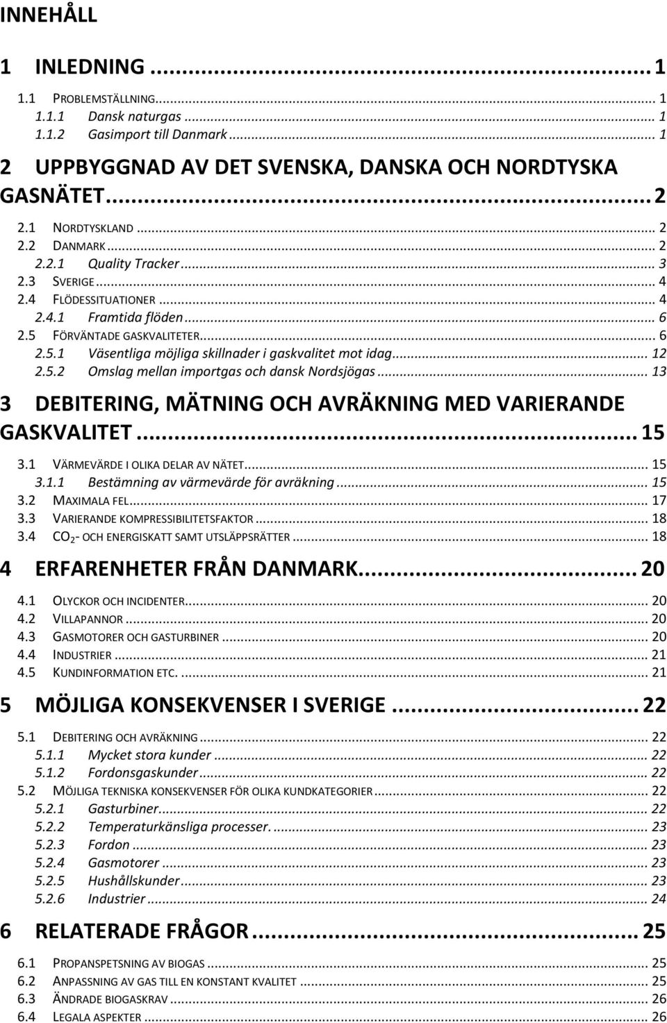 .. 12 2.5.2 Omslag mellan importgas och dansk Nordsjögas... 13 3 DEBITERING, MÄTNING OCH AVRÄKNING MED VARIERANDE GASKVALITET... 15 3.1 VÄRMEVÄRDE I OLIKA DELAR AV NÄTET... 15 3.1.1 Bestämning av värmevärde för avräkning.