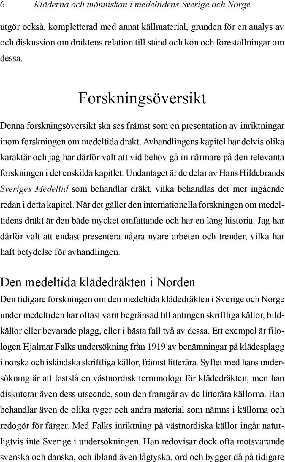 Avhandlingens kapitel har delvis olika karaktär och jag har därför valt att vid behov gå in närmare på den relevanta forskningen i det enskilda kapitlet.