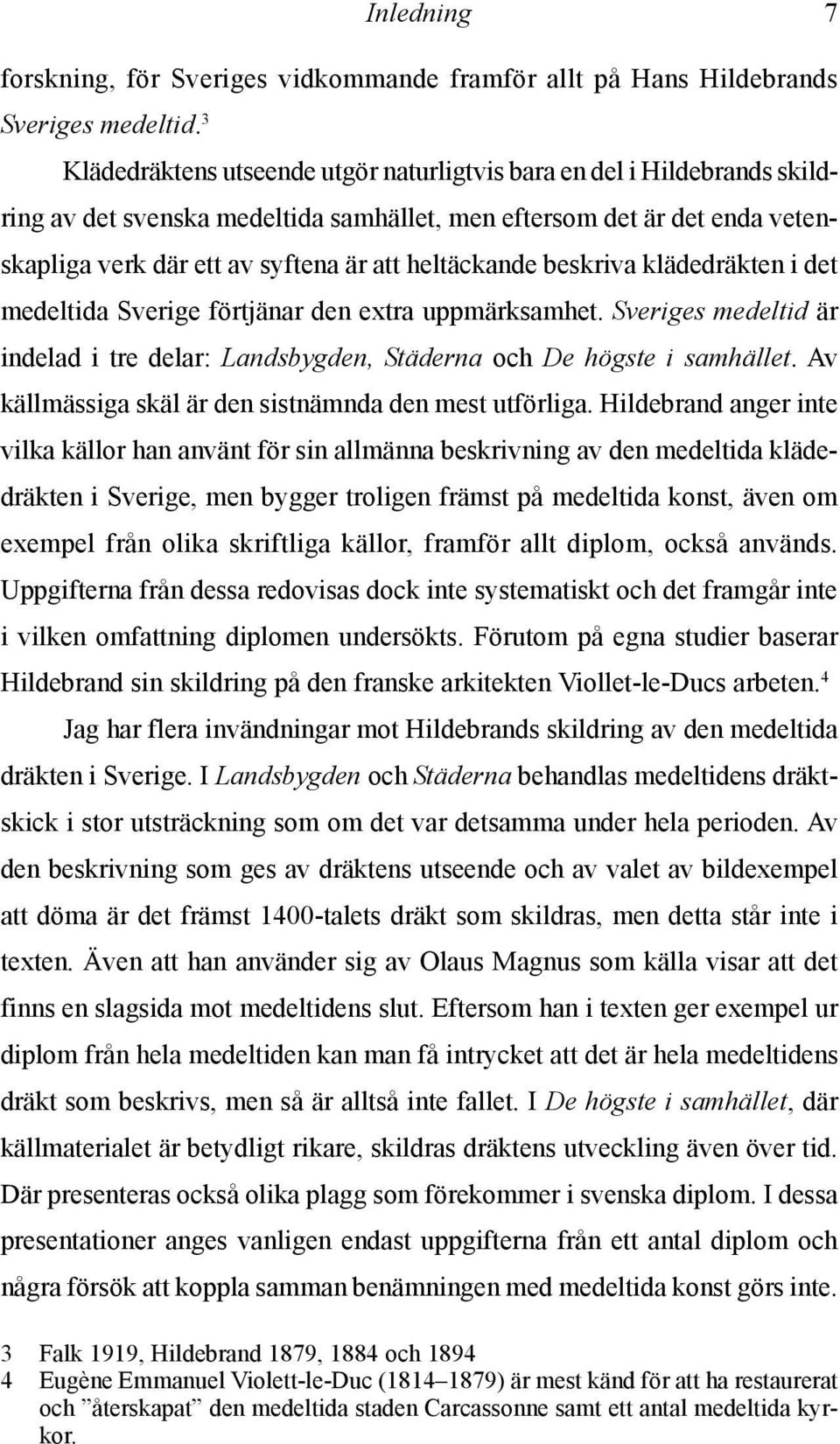 heltäckande beskriva klädedräkten i det medeltida Sverige förtjänar den extra uppmärksamhet. Sveriges medeltid är indelad i tre delar: Landsbygden, Städerna och De högste i samhället.