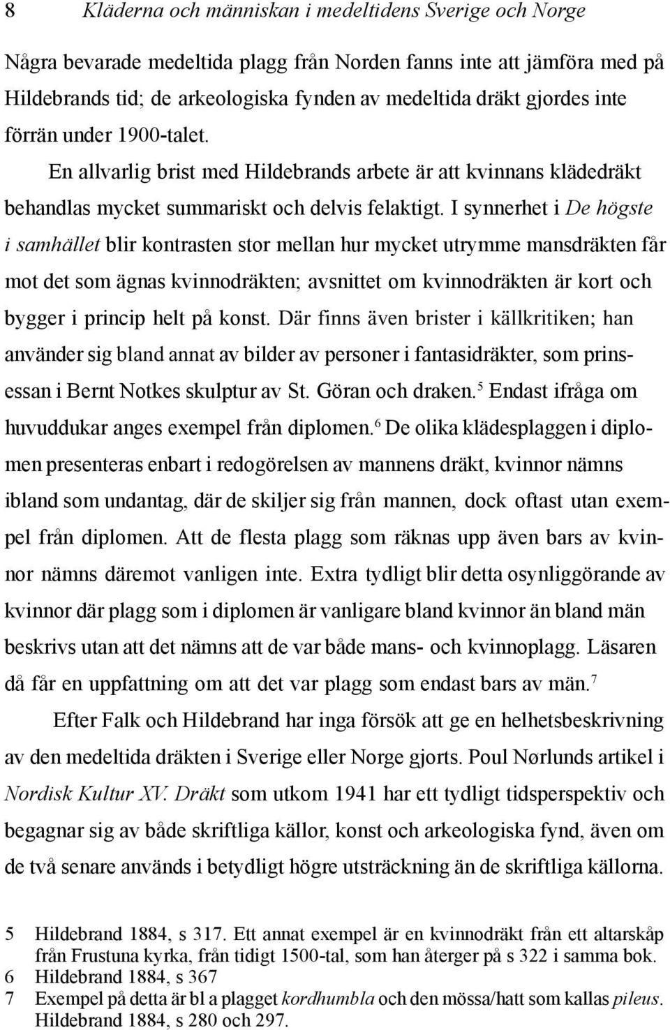 I synnerhet i De högste i samhället blir kontrasten stor mellan hur mycket utrymme mansdräkten får mot det som ägnas kvinnodräkten; avsnittet om kvinnodräkten är kort och bygger i princip helt på