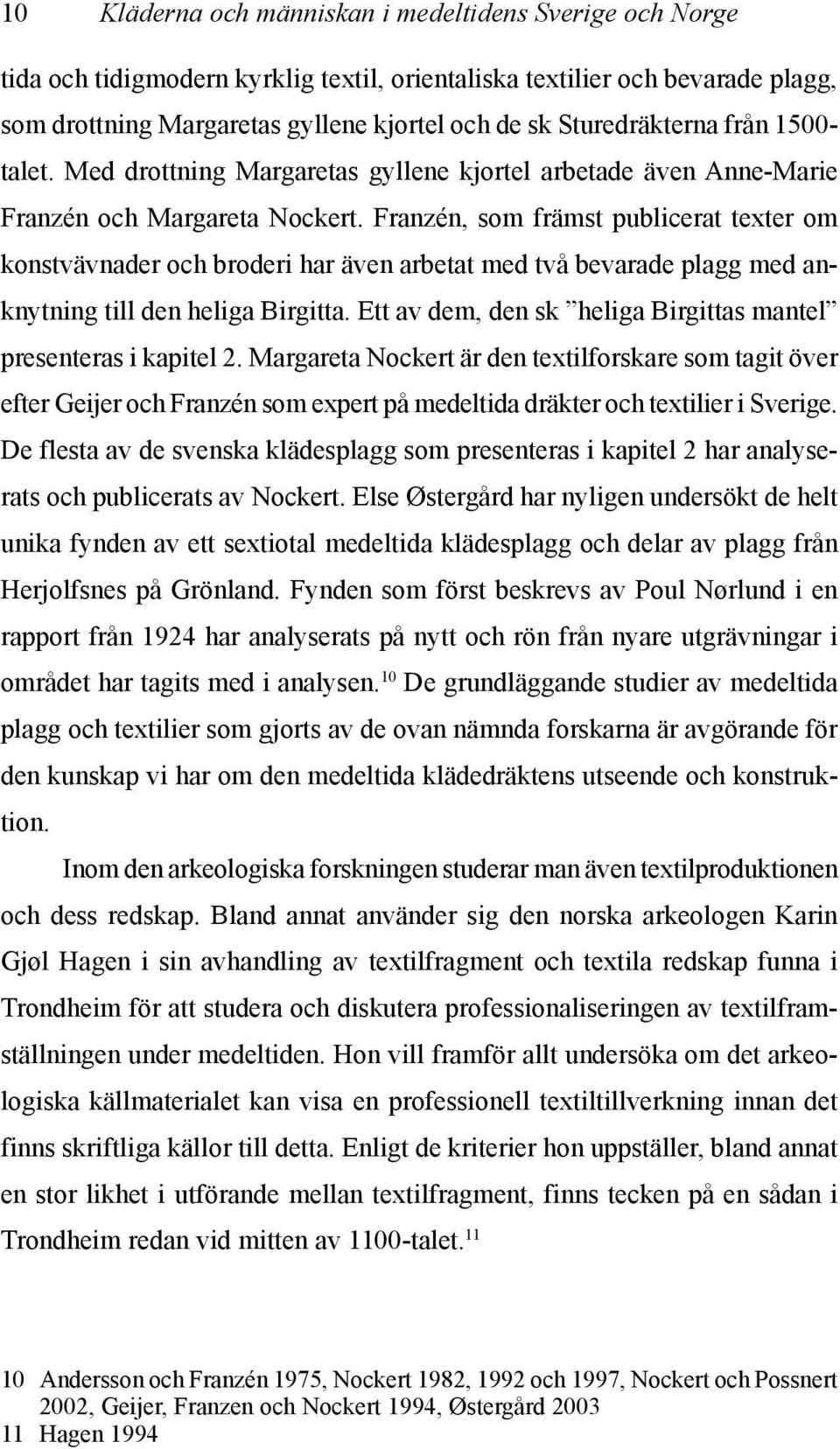 Franzén, som främst publicerat texter om konstvävnader och broderi har även arbetat med två bevarade plagg med anknytning till den heliga Birgitta.