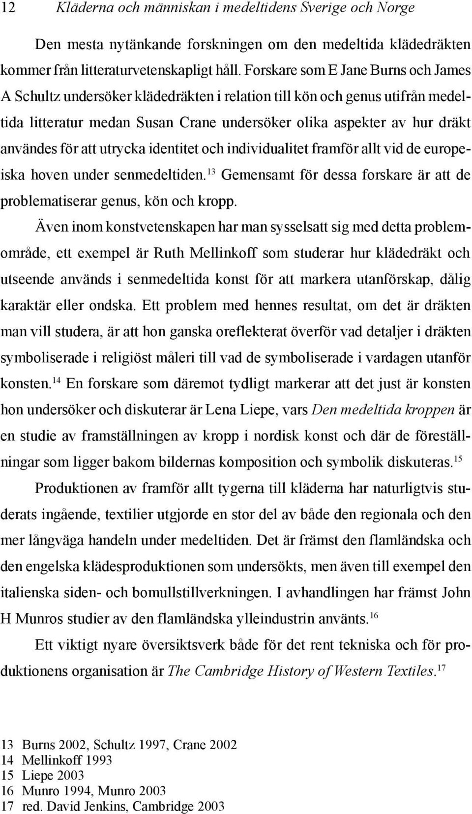att utrycka identitet och individualitet framför allt vid de europeiska hoven under senmedeltiden. 13 Gemensamt för dessa forskare är att de problematiserar genus, kön och kropp.