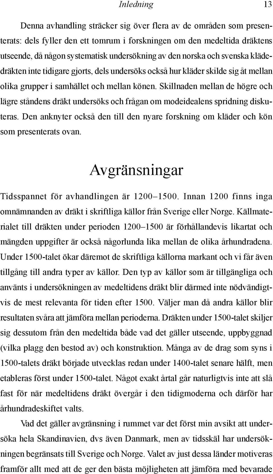 Skillnaden mellan de högre och lägre ståndens dräkt undersöks och frågan om modeidealens spridning diskuteras. Den anknyter också den till den nyare forskning om kläder och kön som presenterats ovan.