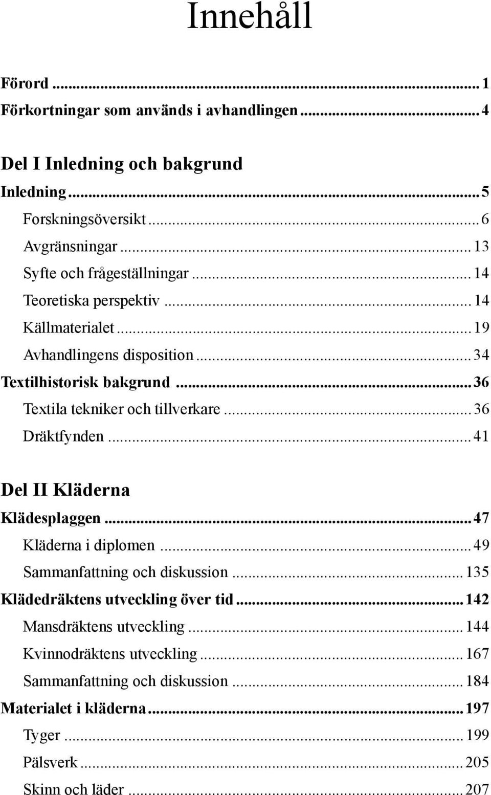 ..36 Textila tekniker och tillverkare...36 Dräktfynden...41 Del II Kläderna Klädesplaggen...47 Kläderna i diplomen...49 Sammanfattning och diskussion.