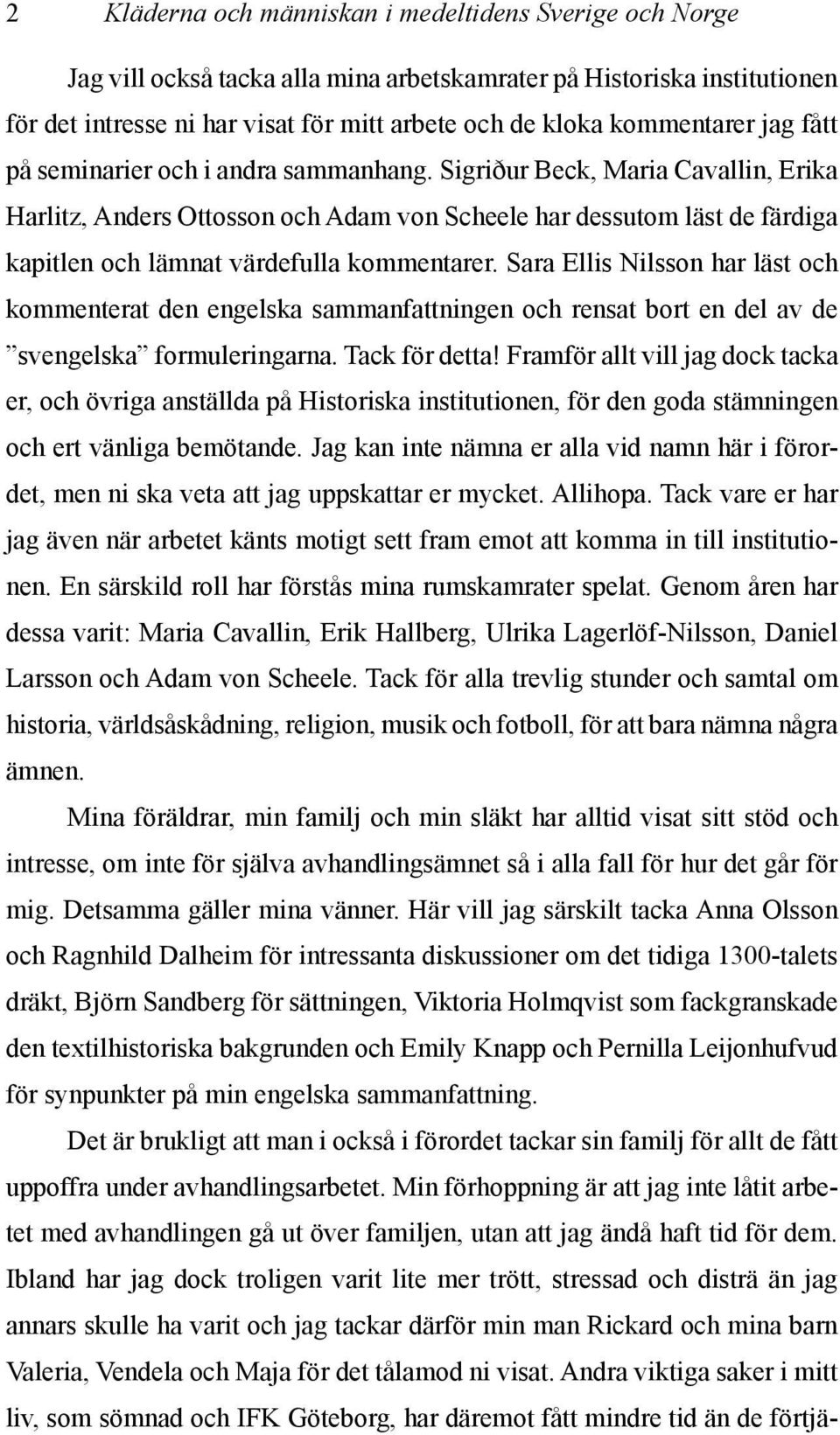 Sigriður Beck, Maria Cavallin, Erika Harlitz, Anders Ottosson och Adam von Scheele har dessutom läst de färdiga kapitlen och lämnat värdefulla kommentarer.