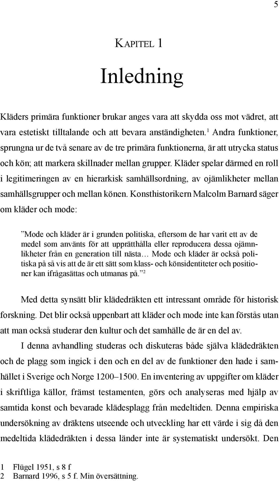 Kläder spelar därmed en roll i legitimeringen av en hierarkisk samhällsordning, av ojämlikheter mellan samhällsgrupper och mellan könen.