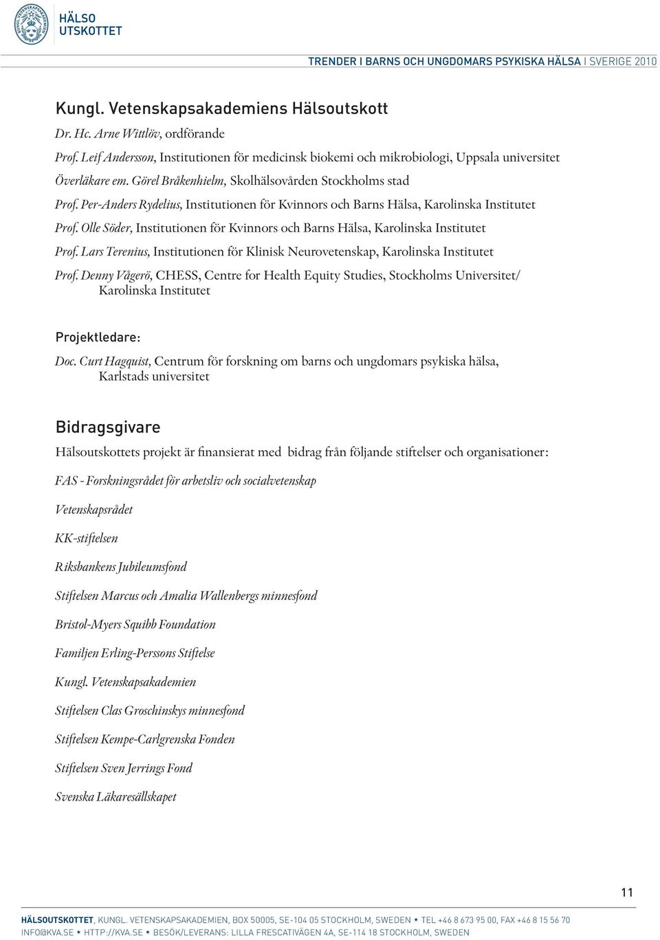 Olle Söder, Institutionen för Kvinnors och Barns Hälsa, Karolinska Institutet Prof. Lars Terenius, Institutionen för Klinisk Neurovetenskap, Karolinska Institutet Prof.