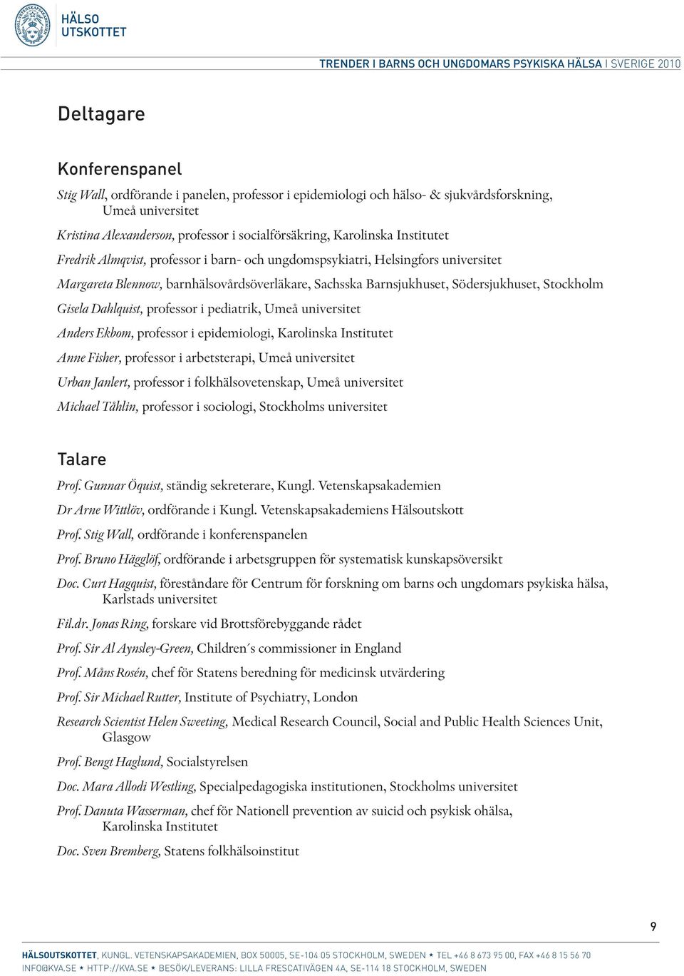 Dahlquist, professor i pediatrik, Umeå universitet Anders Ekbom, professor i epidemiologi, Karolinska Institutet Anne Fisher, professor i arbetsterapi, Umeå universitet Urban Janlert, professor i