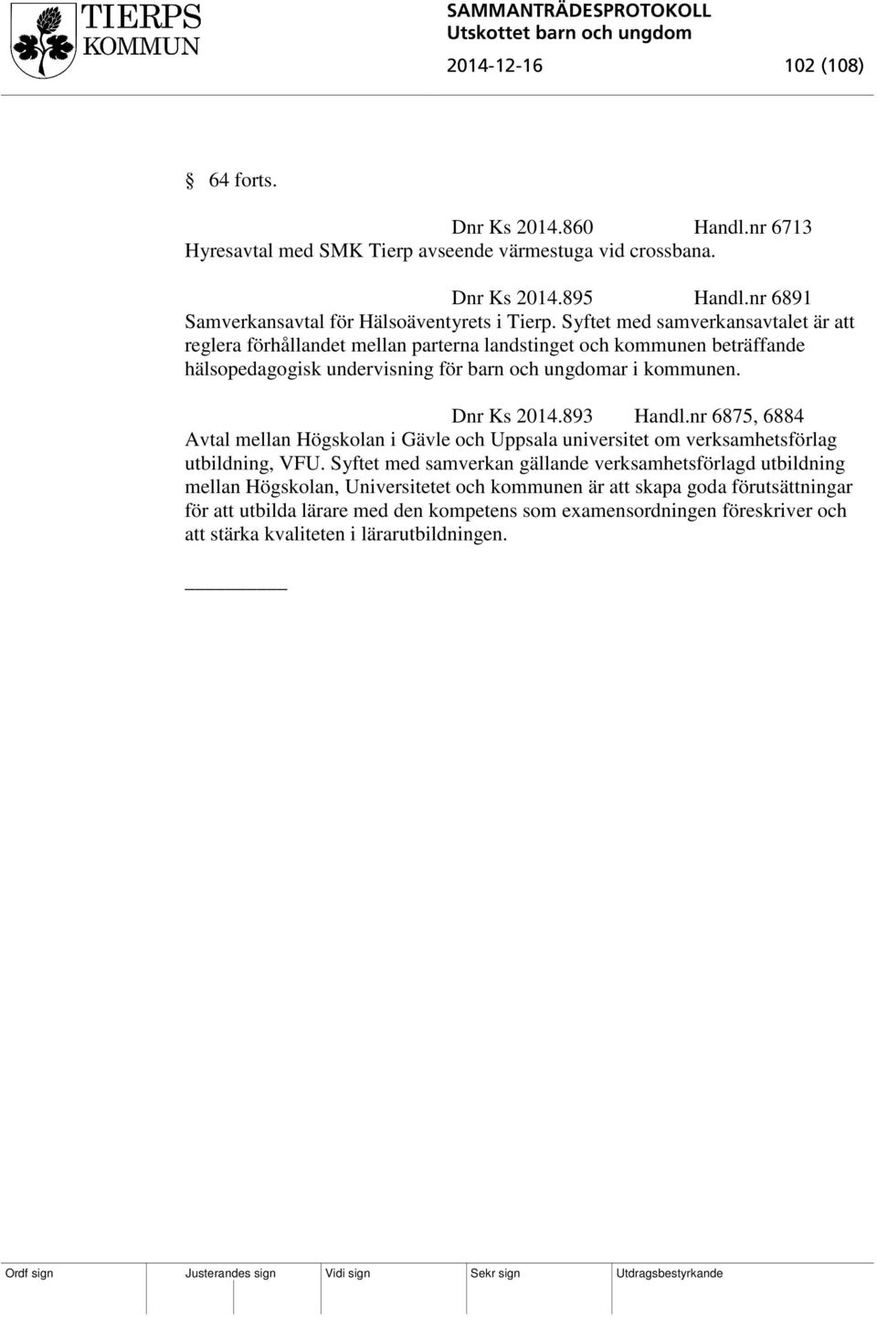 Syftet med samverkansavtalet är att reglera förhållandet mellan parterna landstinget och kommunen beträffande hälsopedagogisk undervisning för barn och ungdomar i kommunen. Dnr Ks 2014.