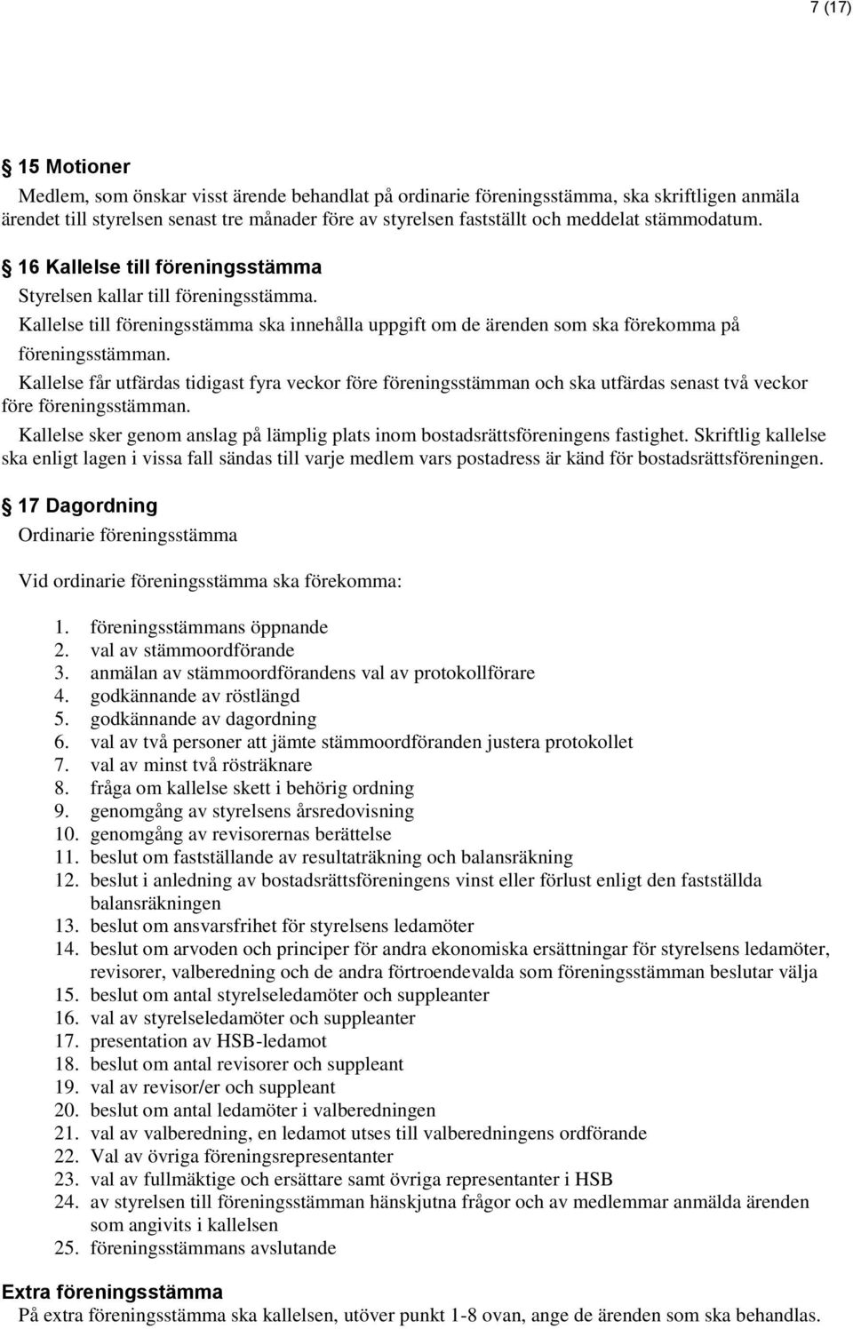Kallelse får utfärdas tidigast fyra veckor före föreningsstämman och ska utfärdas senast två veckor före föreningsstämman.
