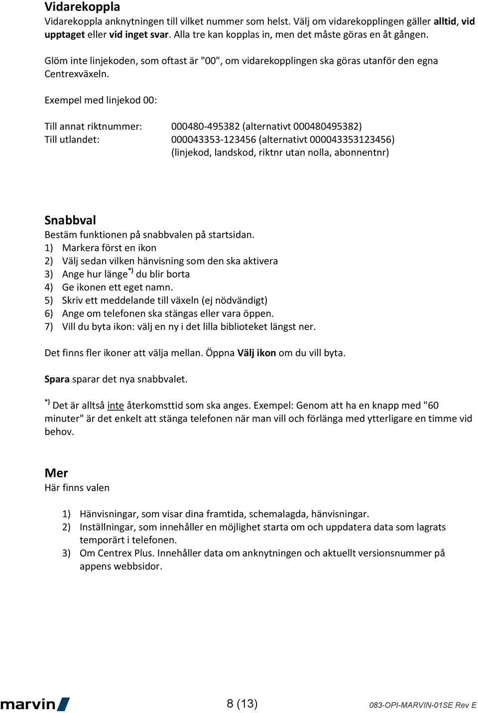 Exempel med linjekod 00: Till annat riktnummer: 000480-495382 (alternativt 000480495382) Till utlandet: 000043353-123456 (alternativt 000043353123456) (linjekod, landskod, riktnr utan nolla,