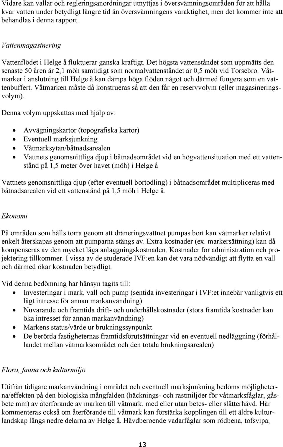 Det högsta vattenståndet som uppmätts den senaste 50 åren är 2,1 möh samtidigt som normalvattenståndet är 0,5 möh vid Torsebro.
