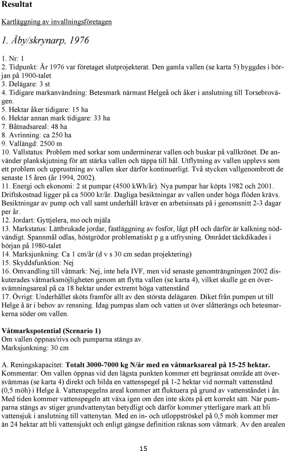 Båtnadsareal: 48 ha 8. Avrinning: ca 250 ha 9. Vallängd: 2500 m 10. Vallstatus: Problem med sorkar som underminerar vallen och buskar på vallkrönet.