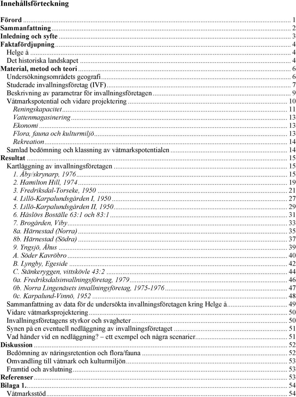 .. 11 Vattenmagasinering... 13 Ekonomi... 13 Flora, fauna och kulturmiljö... 13 Rekreation... 14 Samlad bedömning och klassning av våtmarkspotentialen... 14 Resultat.