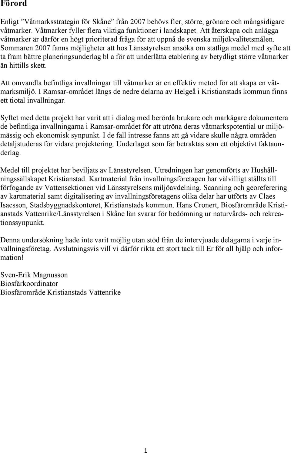 Sommaren 2007 fanns möjligheter att hos Länsstyrelsen ansöka om statliga medel med syfte att ta fram bättre planeringsunderlag bl a för att underlätta etablering av betydligt större våtmarker än