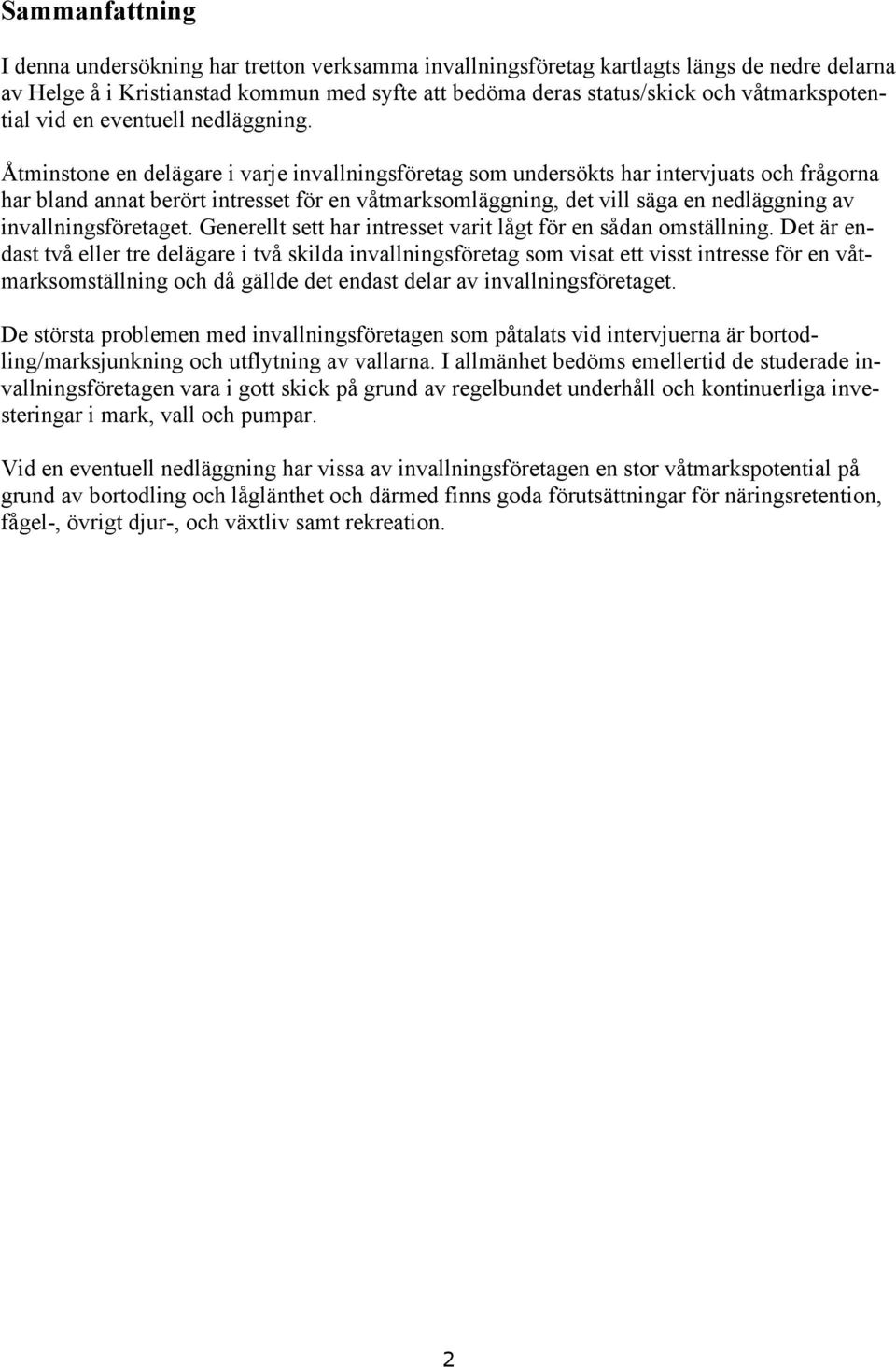 Åtminstone en delägare i varje invallningsföretag som undersökts har intervjuats och frågorna har bland annat berört intresset för en våtmarksomläggning, det vill säga en nedläggning av