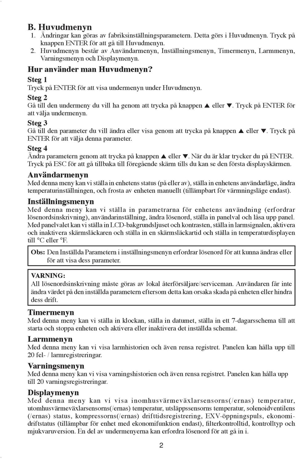 Steg 1 Tryck på ENTER för att visa undermenyn under Huvudmenyn. Steg 2 Gå till den undermeny du vill ha genom att trycka på knappen 5 eller. Tryck på ENTER för att välja undermenyn.