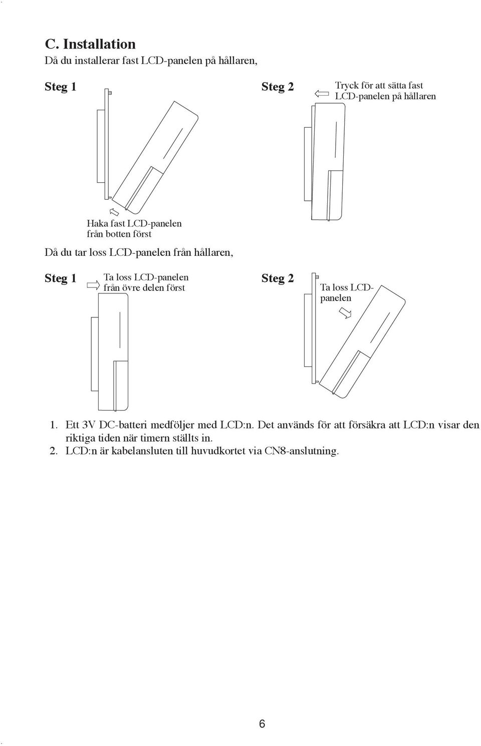 från övre delen först Steg 2 Ta loss LCDpanelen 1. Ett 3V DC-batteri medföljer med LCD:n.
