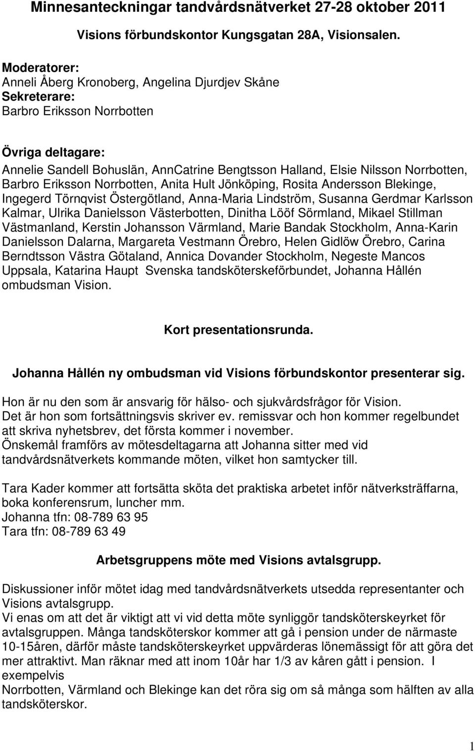 Norrbotten, Barbro Eriksson Norrbotten, Anita Hult Jönköping, Rosita Andersson Blekinge, Ingegerd Törnqvist Östergötland, Anna-Maria Lindström, Susanna Gerdmar Karlsson Kalmar, Ulrika Danielsson
