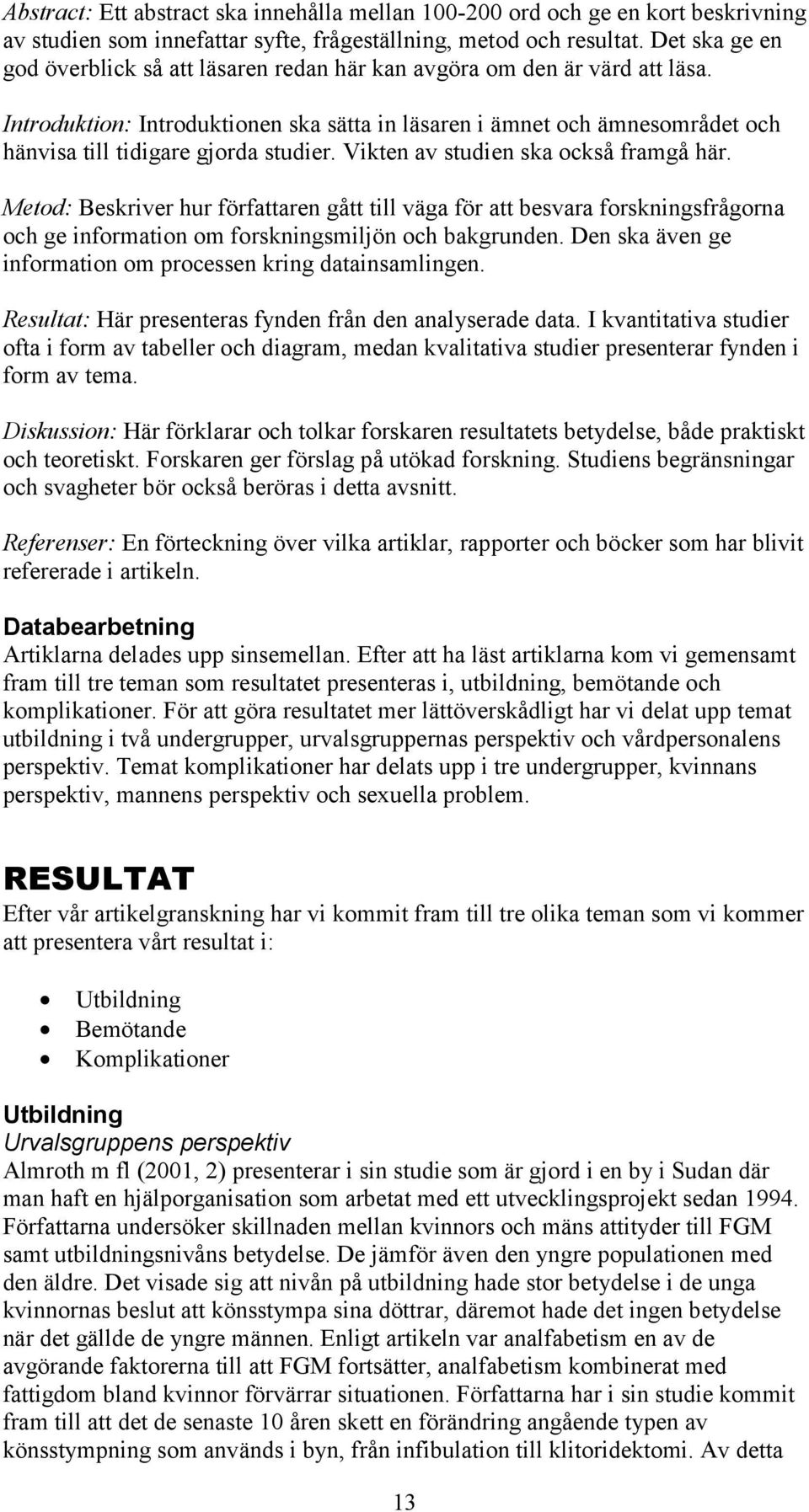Introduktion: Introduktionen ska sätta in läsaren i ämnet och ämnesområdet och hänvisa till tidigare gjorda studier. Vikten av studien ska också framgå här.
