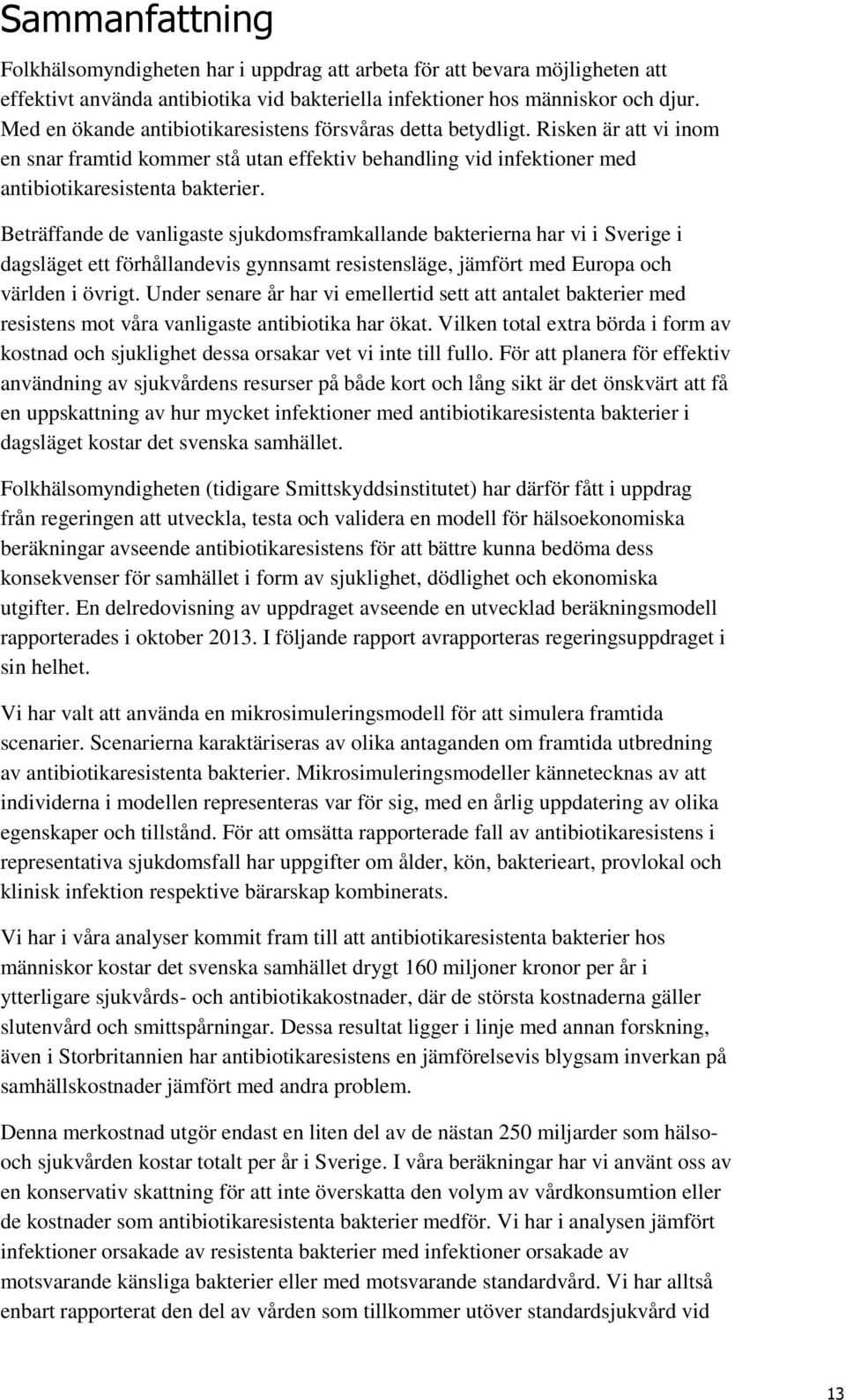 Beträffande de vanligaste sjukdomsframkallande bakterierna har vi i Sverige i dagsläget ett förhållandevis gynnsamt resistensläge, jämfört med Europa och världen i övrigt.