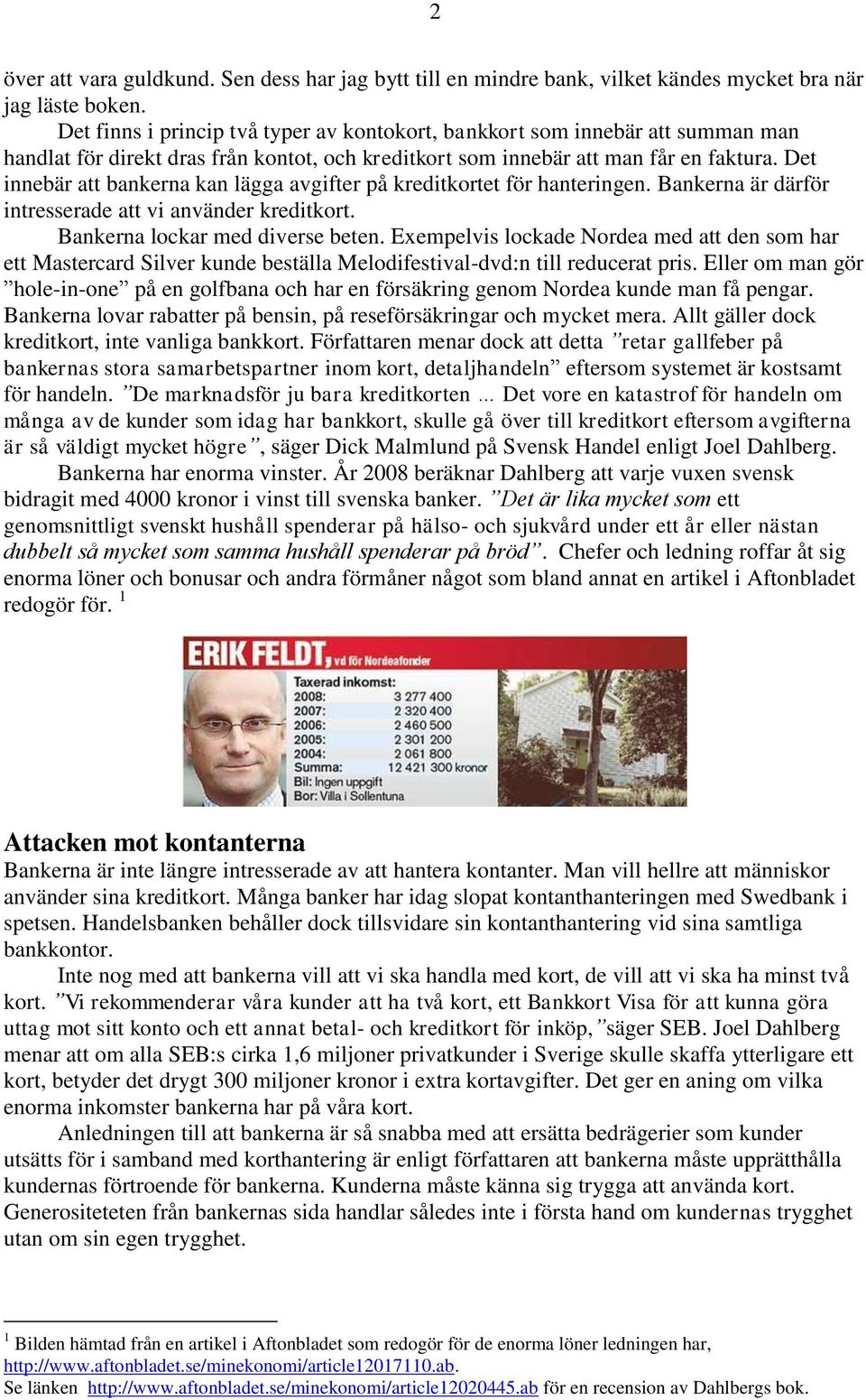 Det innebär att bankerna kan lägga avgifter på kreditkortet för hanteringen. Bankerna är därför intresserade att vi använder kreditkort. Bankerna lockar med diverse beten.