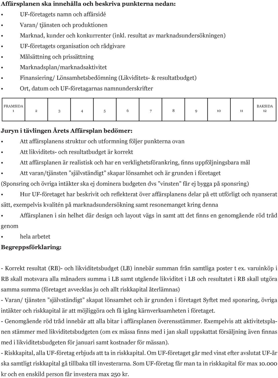 resultatbudget) Ort, datum och UF-företagarnas namnunderskrifter FRAMSIDA 1 2 3 4 5 6 7 8 9 10 11 BAKSIDA 12 Juryn i tävlingen Årets Affärsplan bedömer: Att affärsplanens struktur och utformning