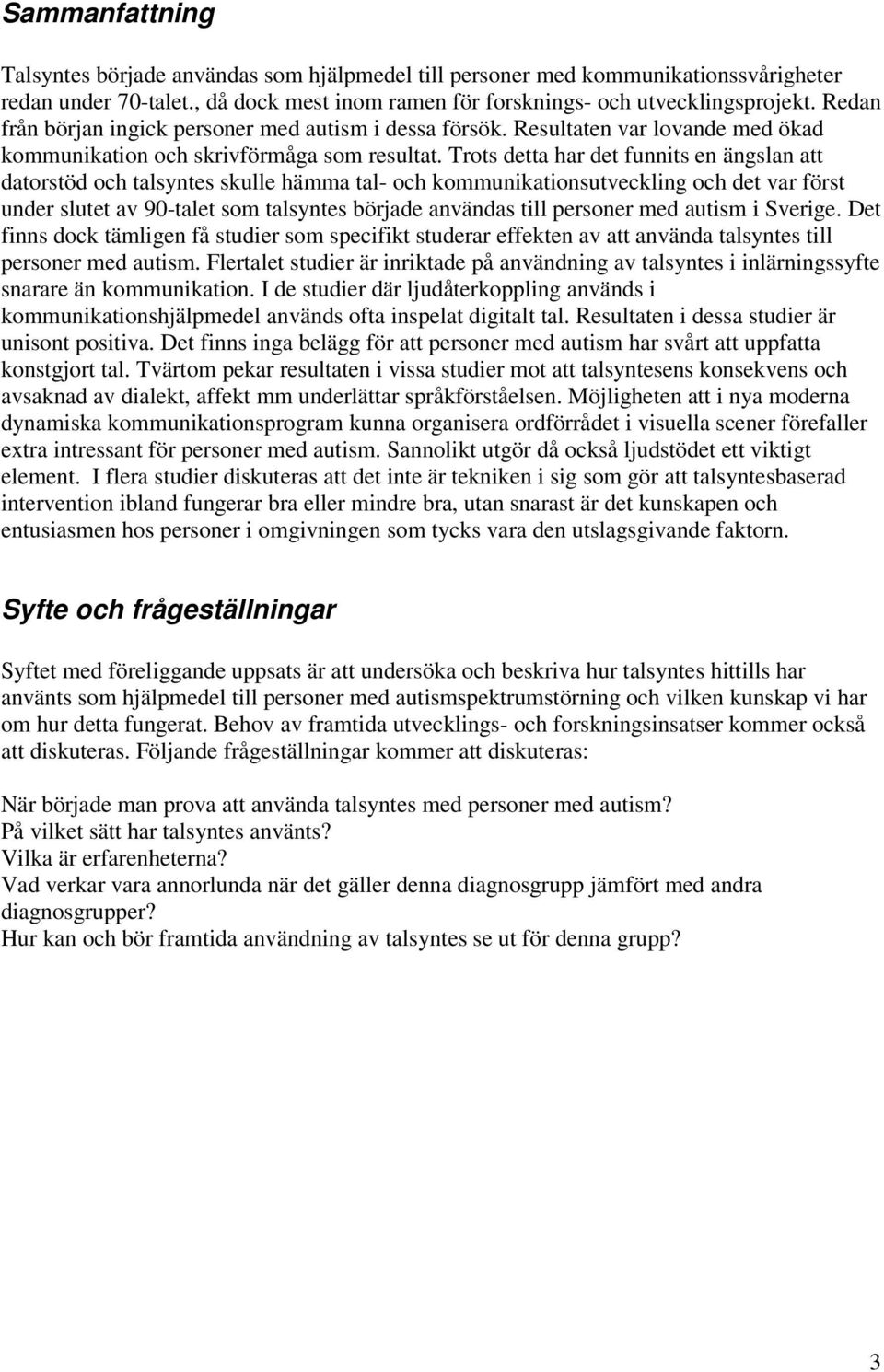 Trots detta har det funnits en ängslan att datorstöd och talsyntes skulle hämma tal- och kommunikationsutveckling och det var först under slutet av 90-talet som talsyntes började användas till