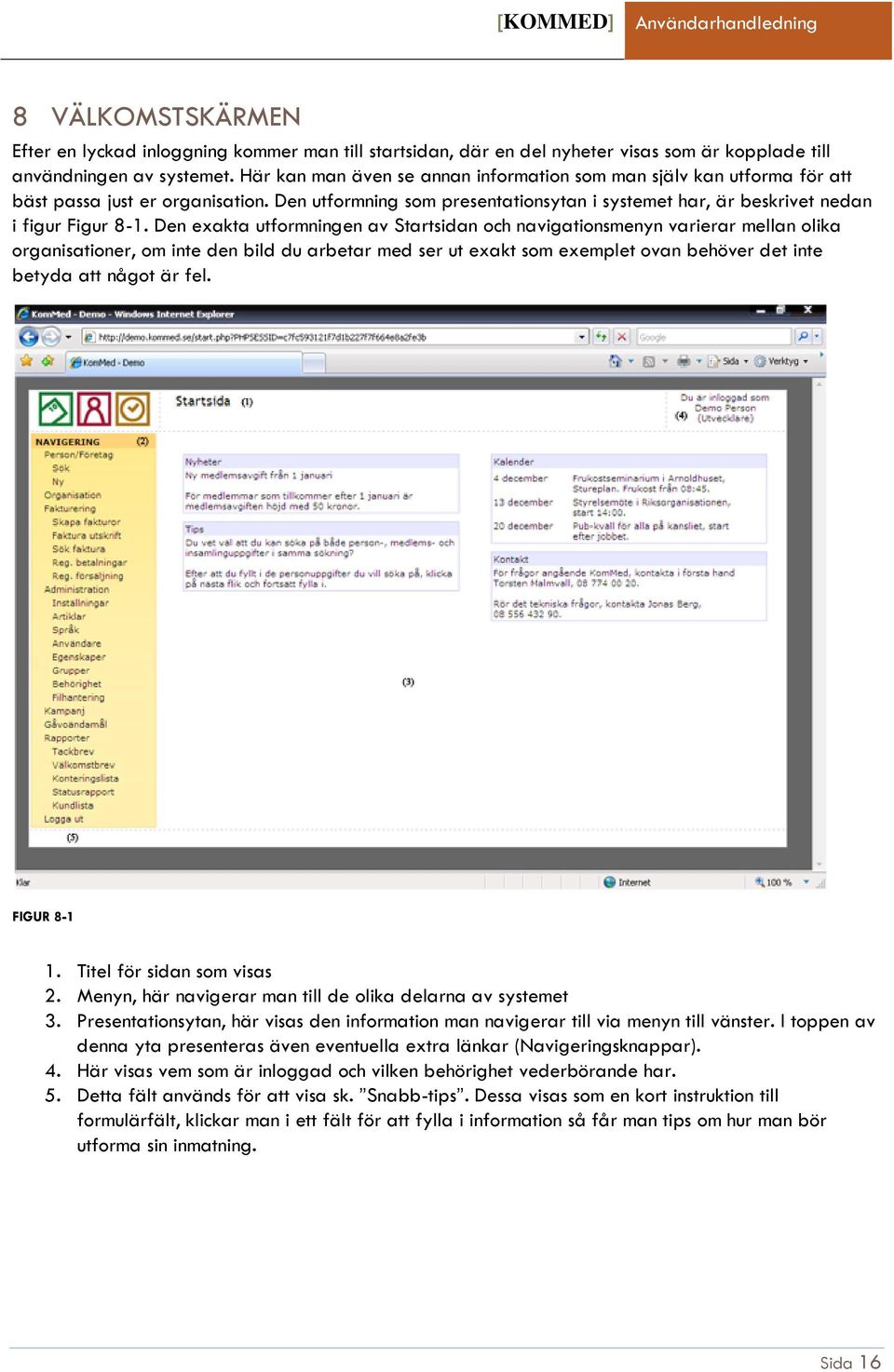 Den exakta utformningen av Startsidan och navigationsmenyn varierar mellan olika organisationer, om inte den bild du arbetar med ser ut exakt som exemplet ovan behöver det inte betyda att något är