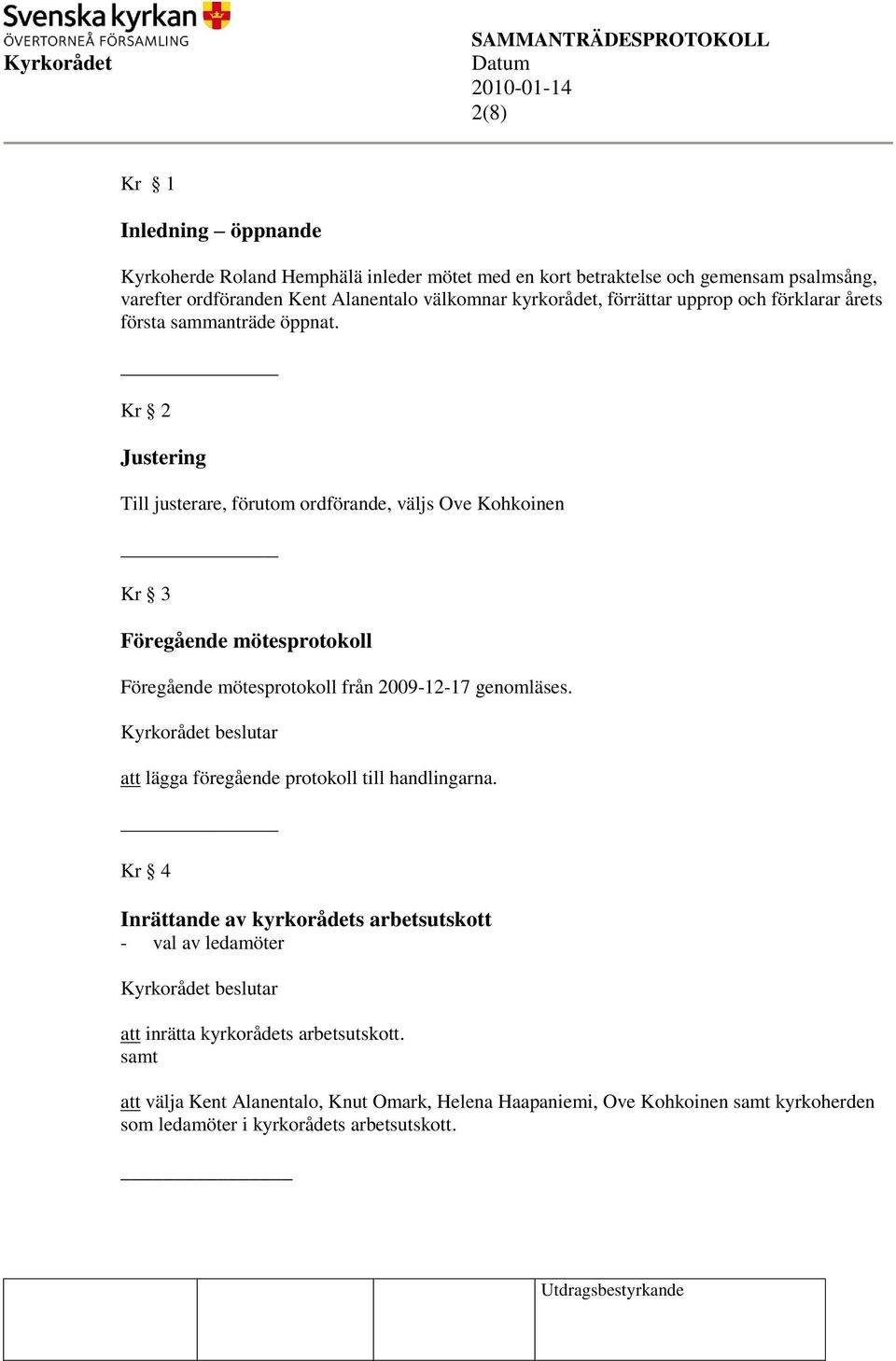 Kr 2 Justering Till justerare, förutom ordförande, väljs Ove Kohkoinen Kr 3 Föregående mötesprotokoll Föregående mötesprotokoll från 2009-12-17 genomläses.