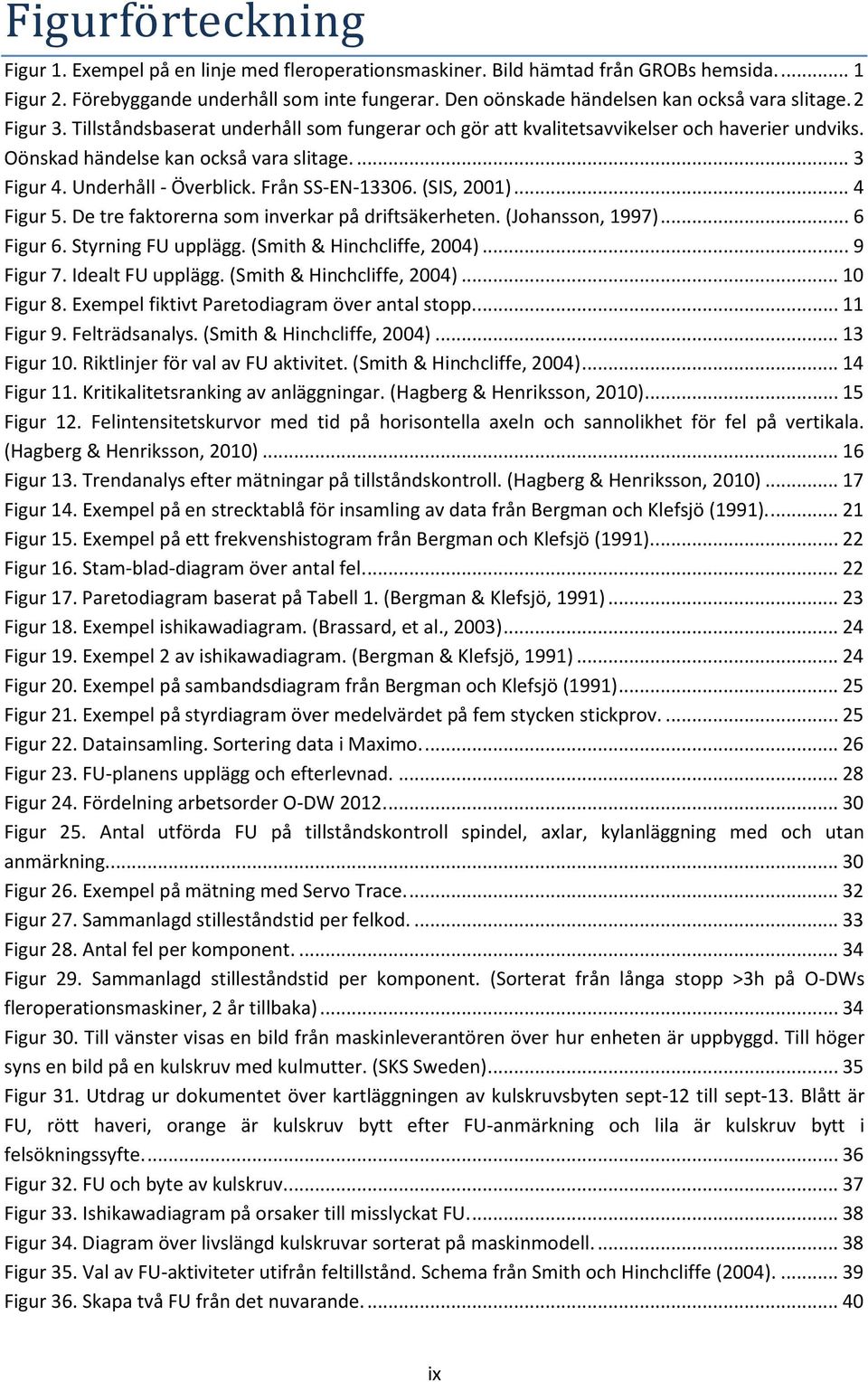 ... 3 Figur 4. Underhåll - Överblick. Från SS-EN-13306. (SIS, 2001)... 4 Figur 5. De tre faktorerna som inverkar på driftsäkerheten. (Johansson, 1997)... 6 Figur 6. Styrning FU upplägg.