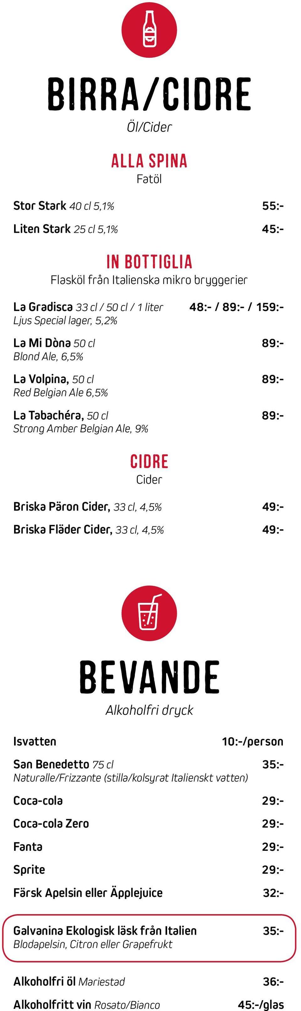 33 cl, 4,5% 49:- Briska Fläder Cider, 33 cl, 4,5% 49:- Isvatten BeVaNdE Alkoholfri dryck 10:-/person San Benedetto 75 cl 35:- Naturalle/Frizzante (stilla/kolsyrat Italienskt vatten) Coca-cola 29:-