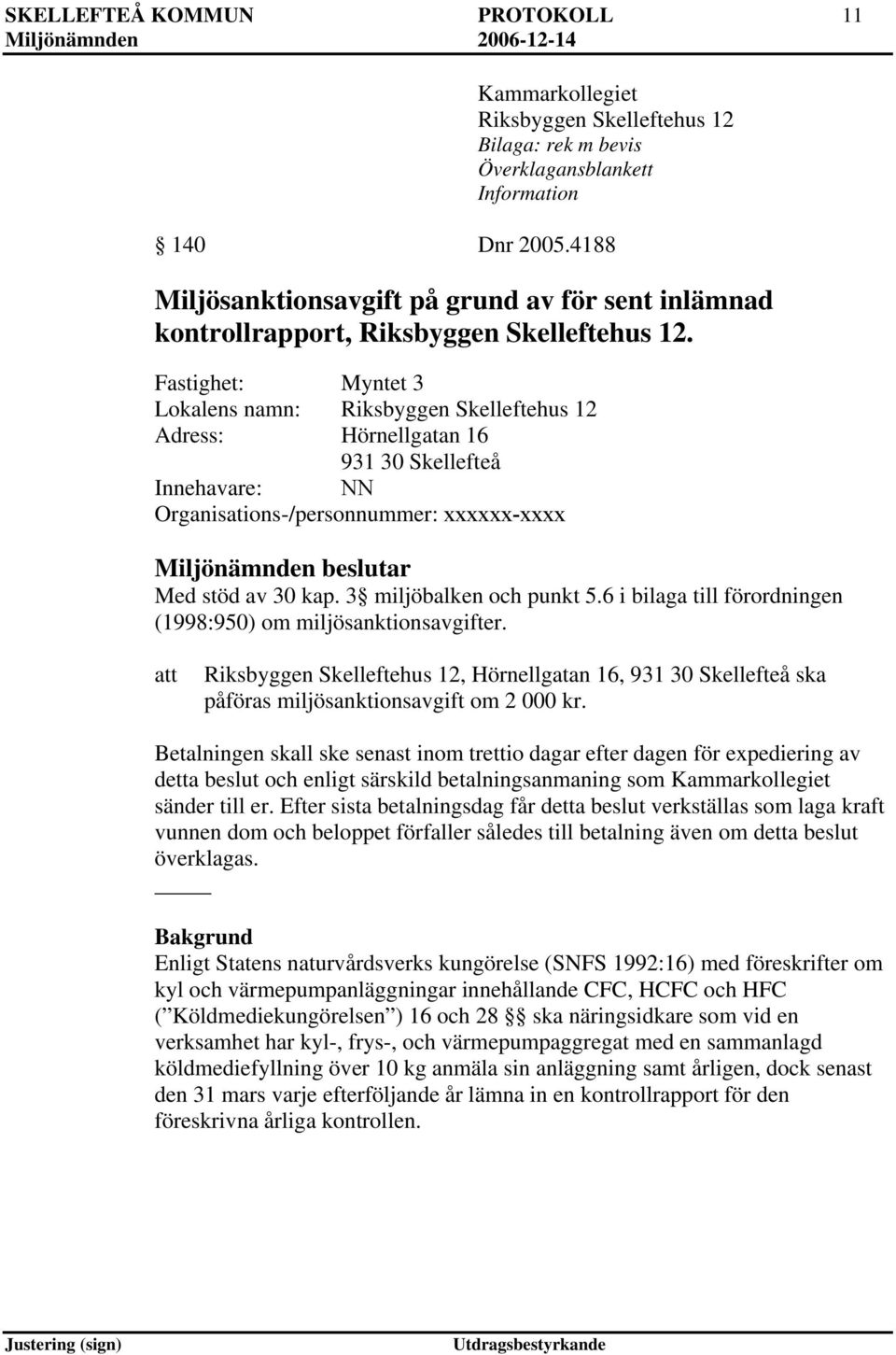 Fastighet: Myntet 3 Lokalens namn: Riksbyggen Skelleftehus 12 Adress: Hörnellgatan 16 931 30 Skellefteå Innehavare: NN Organisations-/personnummer: xxxxxx-xxxx Miljönämnden beslutar Med stöd av 30