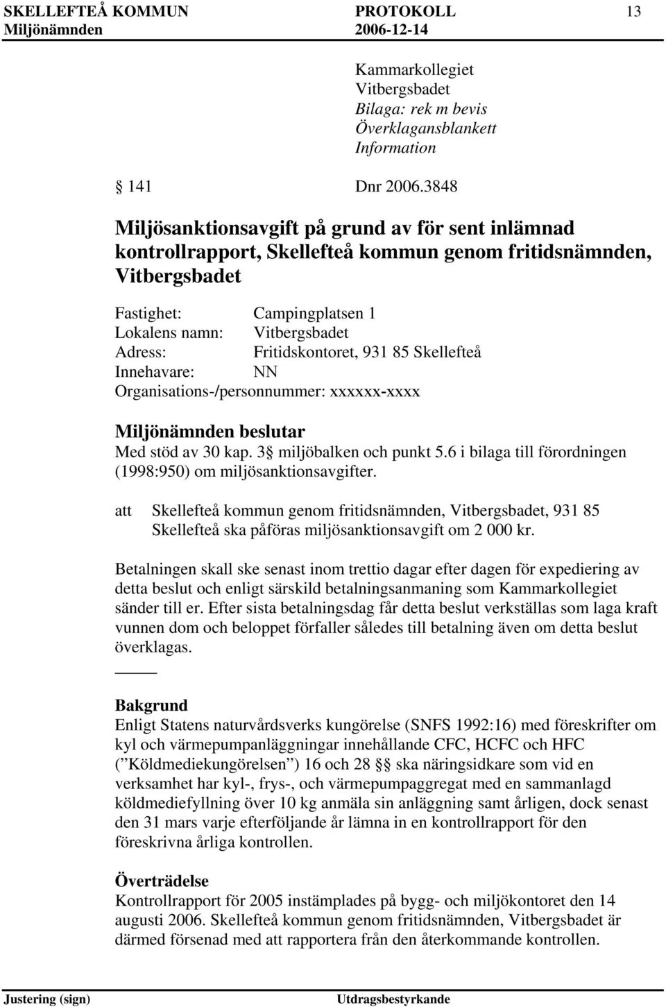 Fritidskontoret, 931 85 Skellefteå Innehavare: NN Organisations-/personnummer: xxxxxx-xxxx Miljönämnden beslutar Med stöd av 30 kap. 3 miljöbalken och punkt 5.