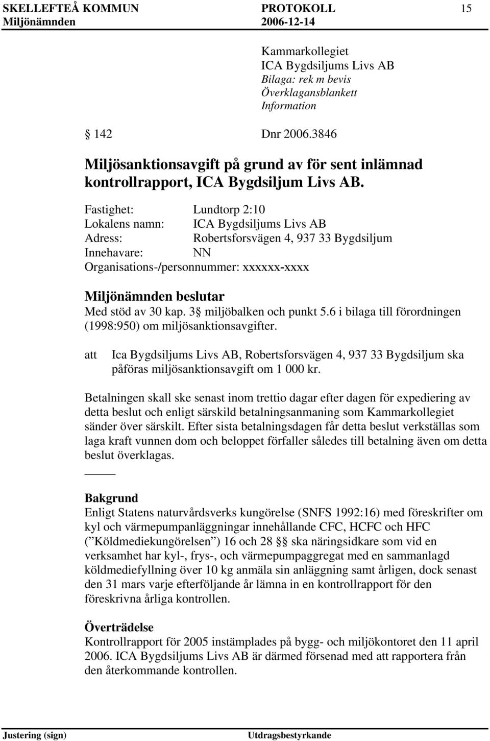Fastighet: Lundtorp 2:10 Lokalens namn: ICA Bygdsiljums Livs AB Adress: Robertsforsvägen 4, 937 33 Bygdsiljum Innehavare: NN Organisations-/personnummer: xxxxxx-xxxx Miljönämnden beslutar Med stöd av