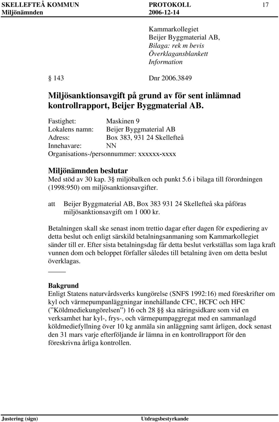 Fastighet: Maskinen 9 Lokalens namn: Beijer Byggmaterial AB Adress: Box 383, 931 24 Skellefteå Innehavare: NN Organisations-/personnummer: xxxxxx-xxxx Miljönämnden beslutar Med stöd av 30 kap.