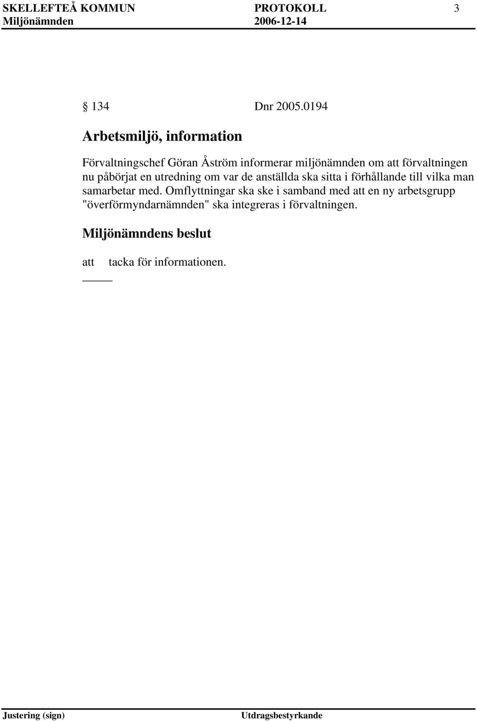 förvaltningen nu påbörjat en utredning om var de anställda ska sitta i förhållande till vilka man