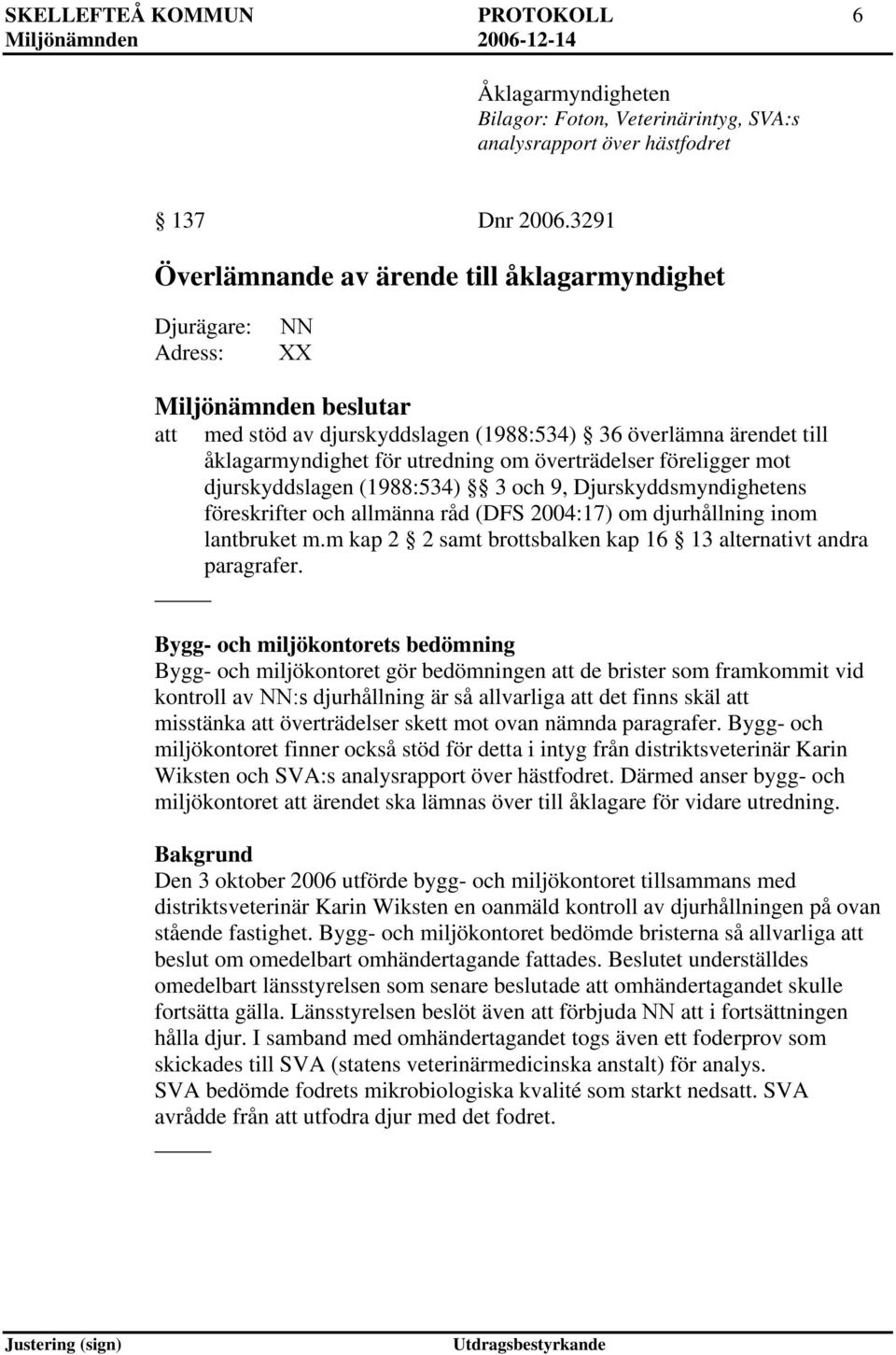 överträdelser föreligger mot djurskyddslagen (1988:534) 3 och 9, Djurskyddsmyndighetens föreskrifter och allmänna råd (DFS 2004:17) om djurhållning inom lantbruket m.