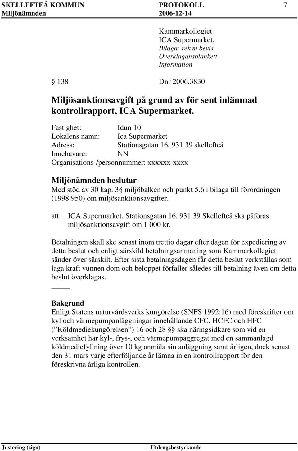 Fastighet: Idun 10 Lokalens namn: Ica Supermarket Adress: Stationsgatan 16, 931 39 skellefteå Innehavare: NN Organisations-/personnummer: xxxxxx-xxxx Miljönämnden beslutar Med stöd av 30 kap.