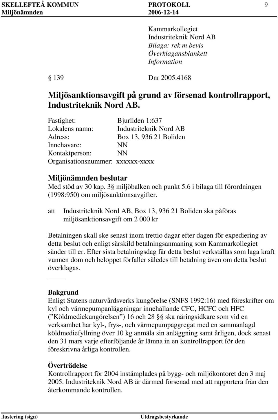 Fastighet: Bjurliden 1:637 Lokalens namn: Industriteknik Nord AB Adress: Box 13, 936 21 Boliden Innehavare: NN Kontaktperson: NN Organisationsnummer: xxxxxx-xxxx Miljönämnden beslutar Med stöd av 30