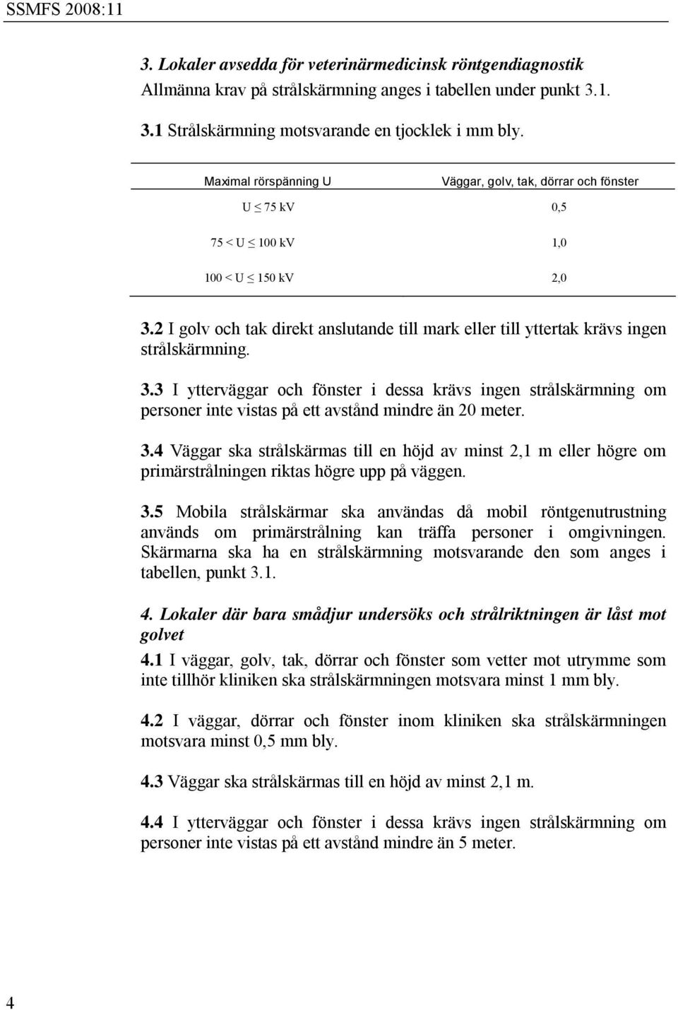 2 I golv och tak direkt anslutande till mark eller till yttertak krävs ingen strålskärmning. 3.