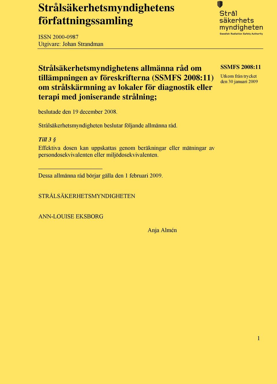 januari 2009 beslutade den 19 december 2008. Strålsäkerhetsmyndigheten beslutar följande allmänna råd.