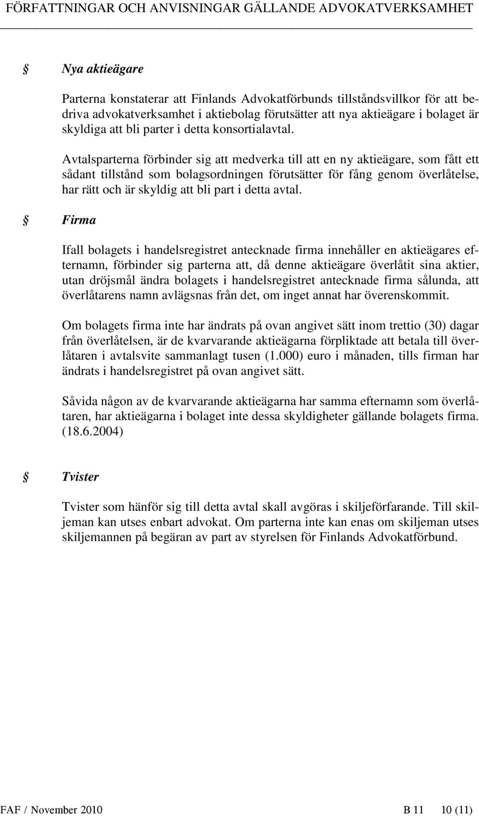 Avtalsparterna förbinder sig att medverka till att en ny aktieägare, som fått ett sådant tillstånd som bolagsordningen förutsätter för fång genom överlåtelse, har rätt och är skyldig att bli part i