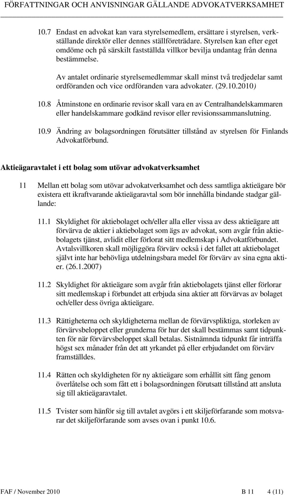 Av antalet ordinarie styrelsemedlemmar skall minst två tredjedelar samt ordföranden och vice ordföranden vara advokater. (29.10.2010) 10.
