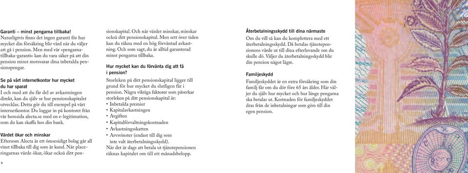 Se på vårt internetkontor hur mycket du har sparat I och med att du får del av avkastningen direkt, kan du själv se hur pensionskapitalet utvecklas. Detta gör du till exempel på vårt internetkontor.