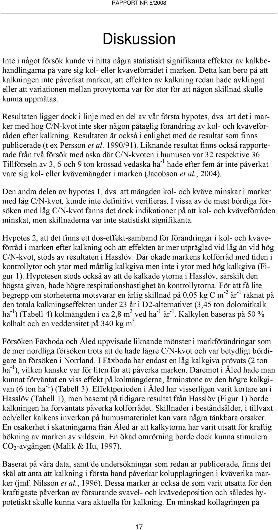 Resultaten ligger dock i linje med en del av vår första hypotes, dvs. att det i marker med hög C/N-kvot inte sker någon påtaglig förändring av kol- och kväveförråden efter kalkning.