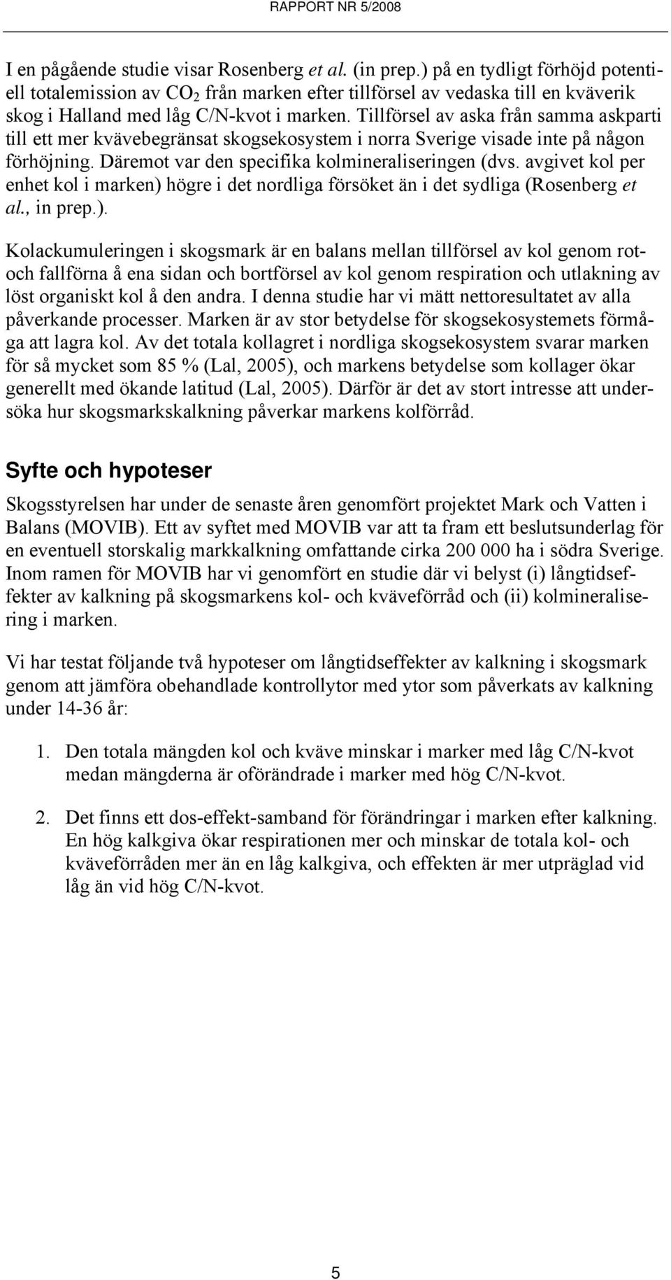 Tillförsel av aska från samma askparti till ett mer kvävebegränsat skogsekosystem i norra Sverige visade inte på någon förhöjning. Däremot var den specifika kolmineraliseringen (dvs.