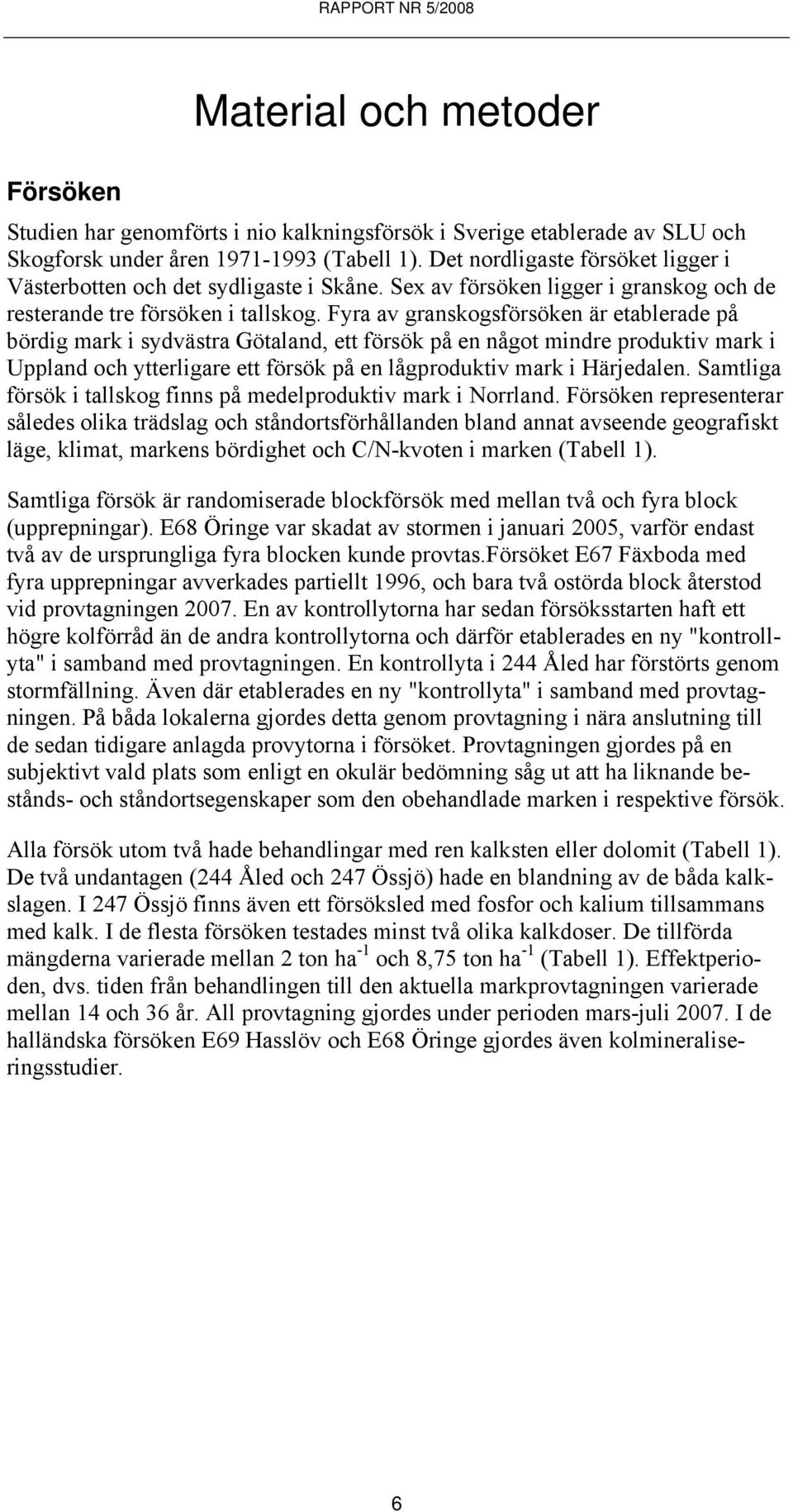 Fyra av granskogsförsöken är etablerade på bördig mark i sydvästra Götaland, ett försök på en något mindre produktiv mark i Uppland och ytterligare ett försök på en lågproduktiv mark i Härjedalen.