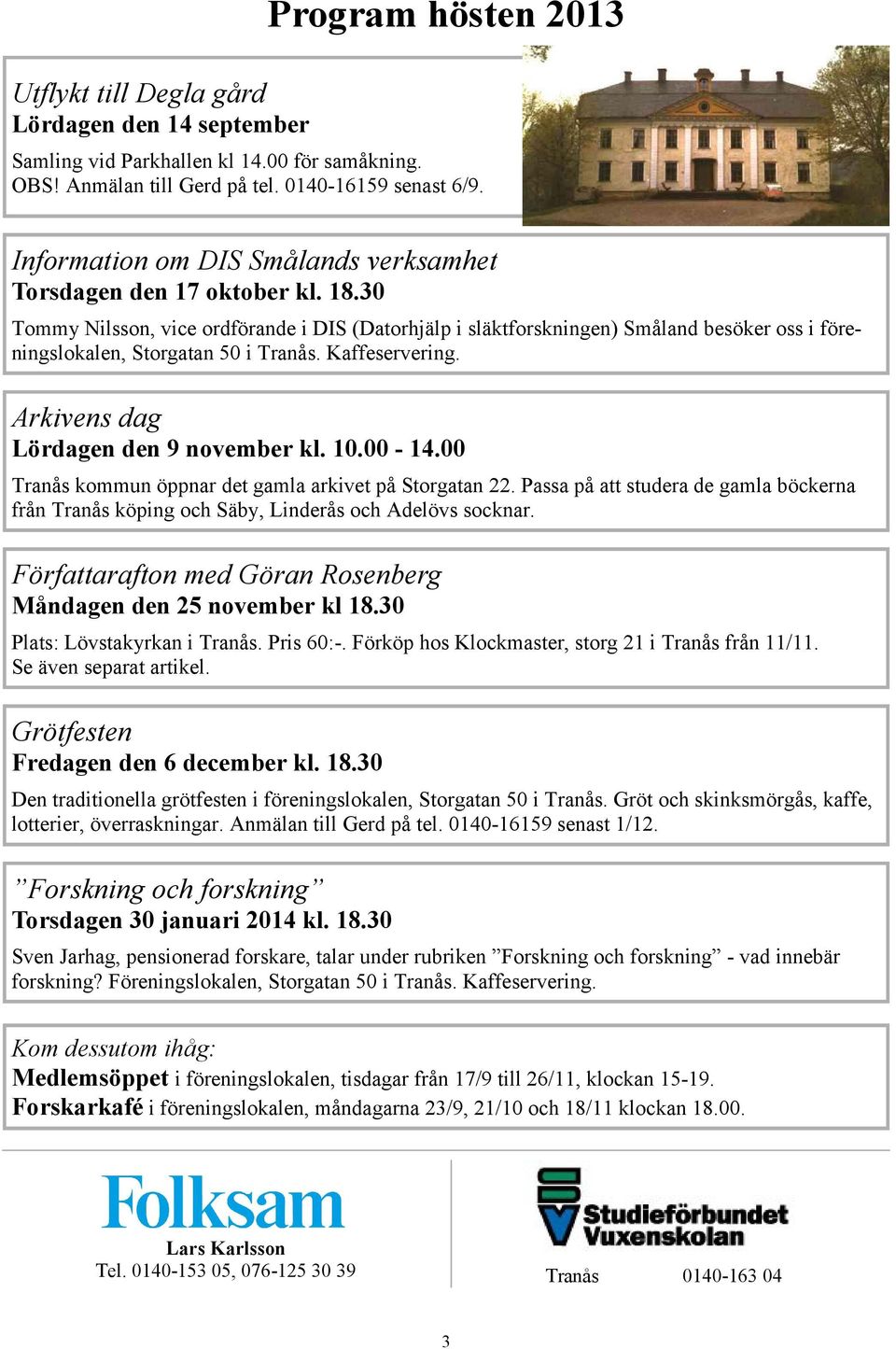 30 Tommy Nilsson, vice ordförande i DIS (Datorhjälp i släktforskningen) Småland besöker oss i föreningslokalen, Storgatan 50 i Tranås. Kaffeservering. Arkivens dag Lördagen den 9 november kl. 10.